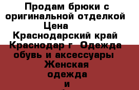 Продам брюки с оригинальной отделкой. › Цена ­ 700 - Краснодарский край, Краснодар г. Одежда, обувь и аксессуары » Женская одежда и обувь   